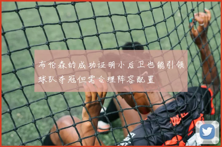 布伦森的成功证明小后卫也能引领球队夺冠但需合理阵容配置
