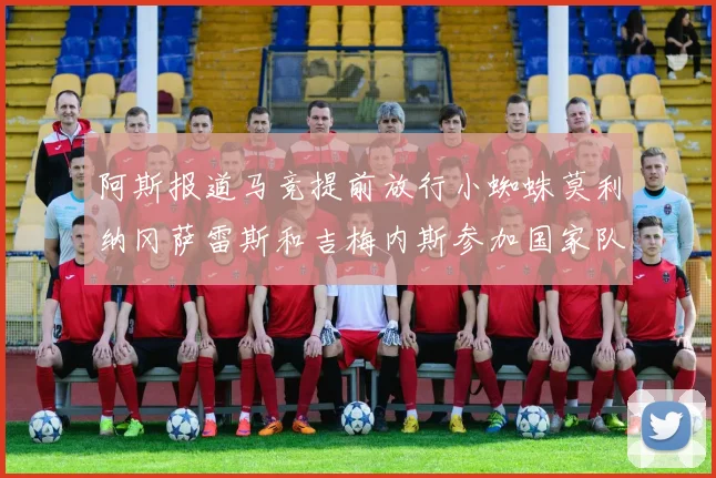 阿斯报道马竞提前放行小蜘蛛莫利纳冈萨雷斯和吉梅内斯参加国家队集训