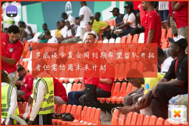 罗威谈今夏合同到期希望留队开拓者但需协商未来计划