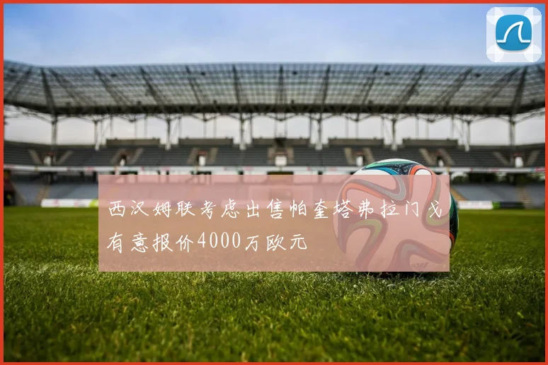西汉姆联考虑出售帕奎塔弗拉门戈有意报价4000万欧元