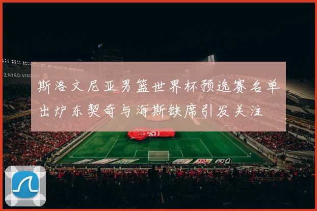斯洛文尼亚男篮世界杯预选赛名单出炉东契奇与海斯缺席引发关注