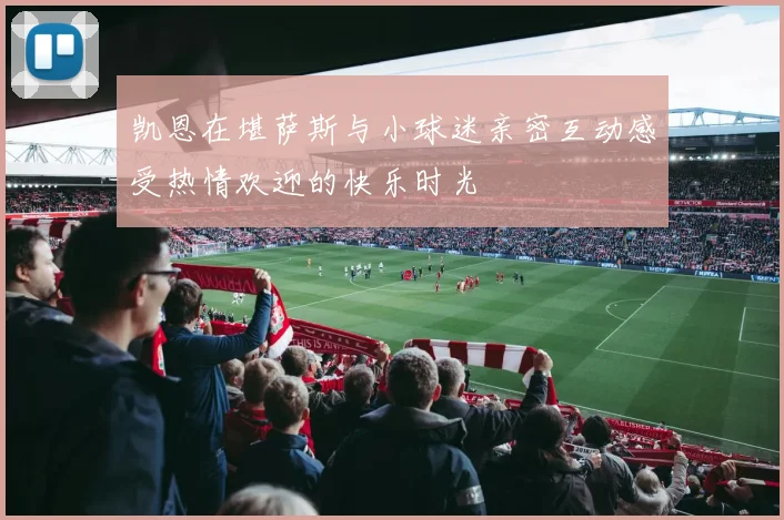 凯恩在堪萨斯与小球迷亲密互动感受热情欢迎的快乐时光