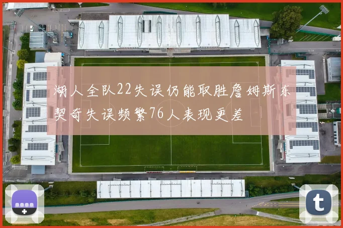 湖人全队22失误仍能取胜詹姆斯东契奇失误频繁76人表现更差