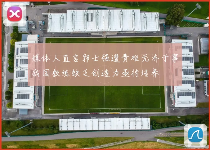 媒体人直言郭士强遭责难无济于事我国教练缺乏创造力亟待培养