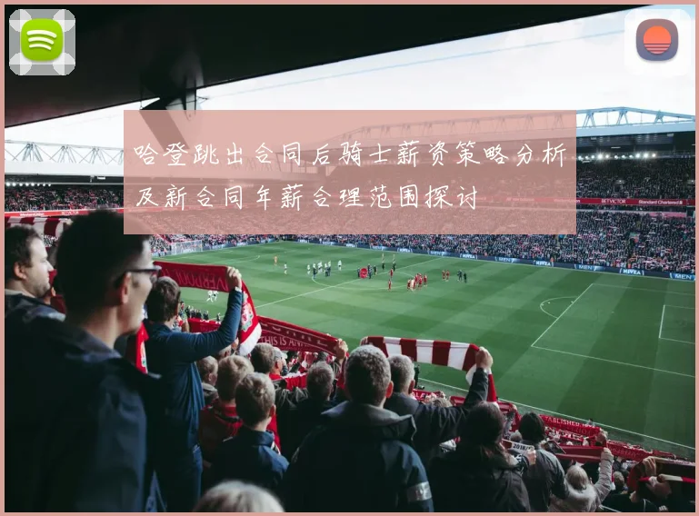 哈登跳出合同后骑士薪资策略分析及新合同年薪合理范围探讨
