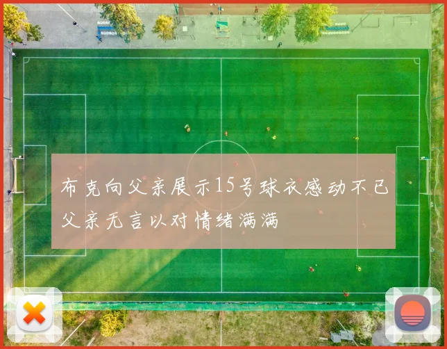 布克向父亲展示15号球衣感动不已父亲无言以对情绪满满