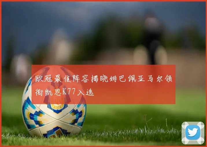 欧冠最佳阵容揭晓姆巴佩亚马尔领衔凯恩K77入选