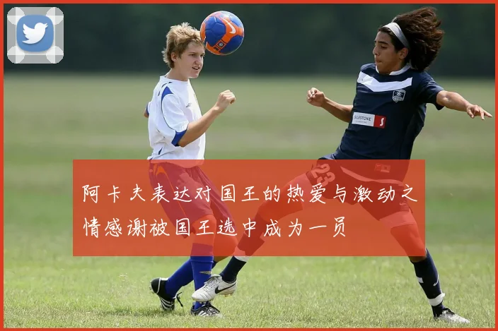阿卡夫表达对国王的热爱与激动之情感谢被国王选中成为一员