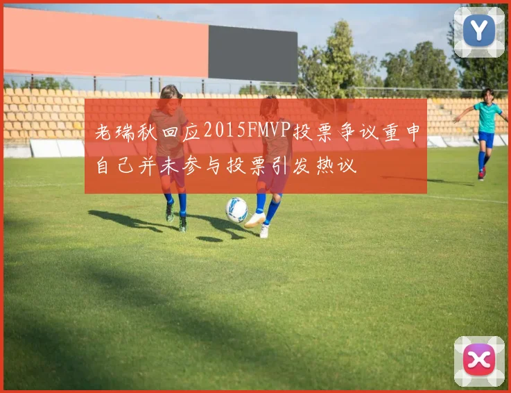 老瑞秋回应2015FMVP投票争议重申自己并未参与投票引发热议