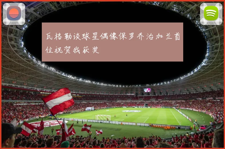 瓦格勒谈球星偶像保罗乔治加兰首位祝贺我获奖